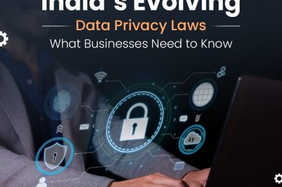 India’s Evolving Data Privacy Laws: What Businesses Need to Know